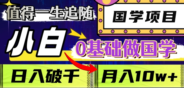 值得一生追随的国学项目，长期饭票，小白也可0基础做国学，日入3000，月入10W+-盈途副业网