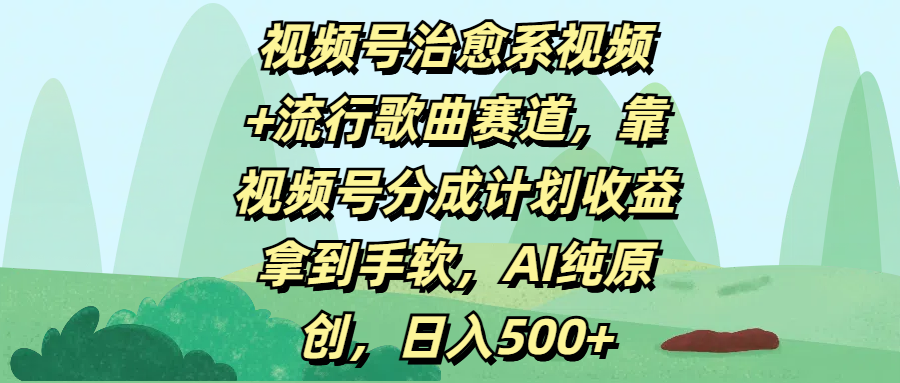 视频号治愈系视频+流行歌曲赛道，靠视频号分成计划收益拿到手软，AI纯原创，日入500+-盈途副业网