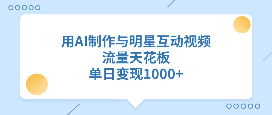 用AI制作与明星互动视频，流量天花板，单日变现1000+-盈途副业网