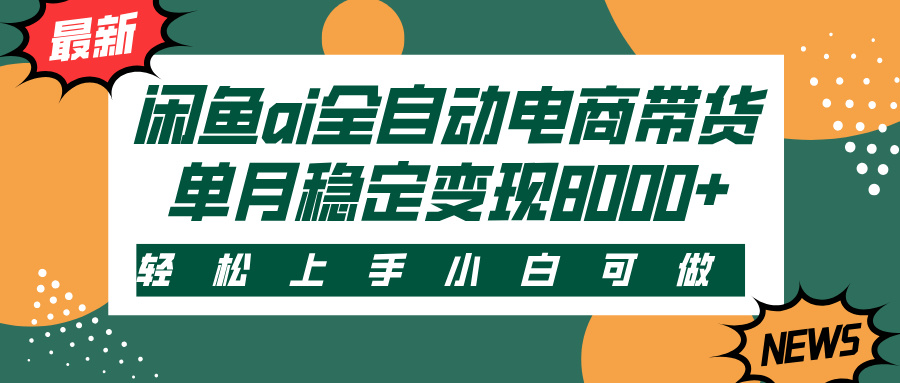 闲鱼ai全自动电商带货，轻松上手，小白可做，单月稳定变现8000+-盈途副业网