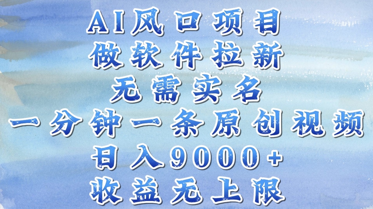 AI风口项目，做软件拉新，无需实名，一分钟一条原创视频，日入9000+，收益无上限-盈途副业网