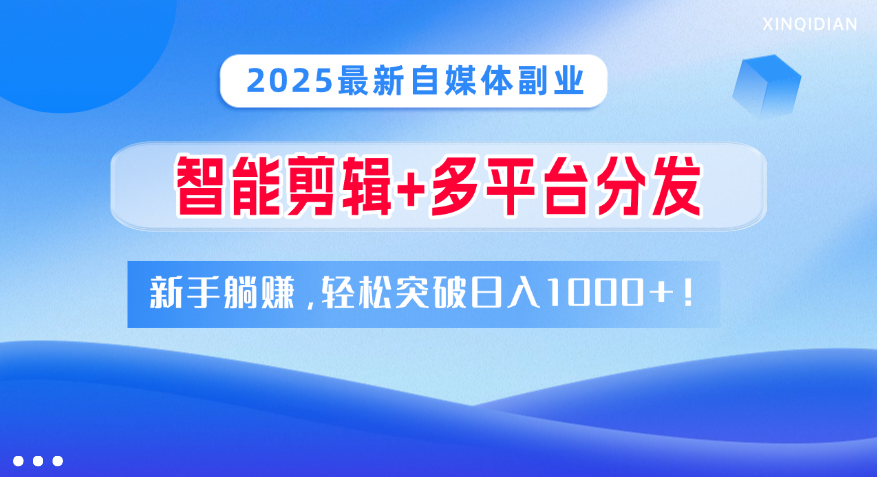 2025最新自媒体副业！智能剪辑+多平台分发，新手躺赚，轻松突破日入1000+！-盈途副业网