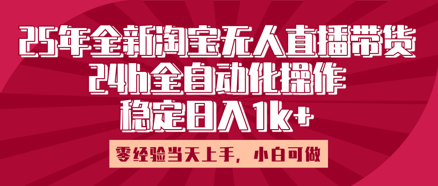 25年全新淘宝无人直播，全自动化操作，零经验当天上手，日入1k+-盈途副业网