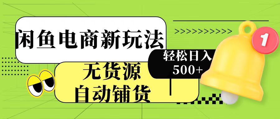 闲鱼电商新玩法！无货源自动铺货，每天两小时轻松日入500+-盈途副业网