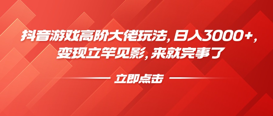 抖音游戏高阶大佬玩法，日入3000+，变现立竿见影，来就完事了-盈途副业网