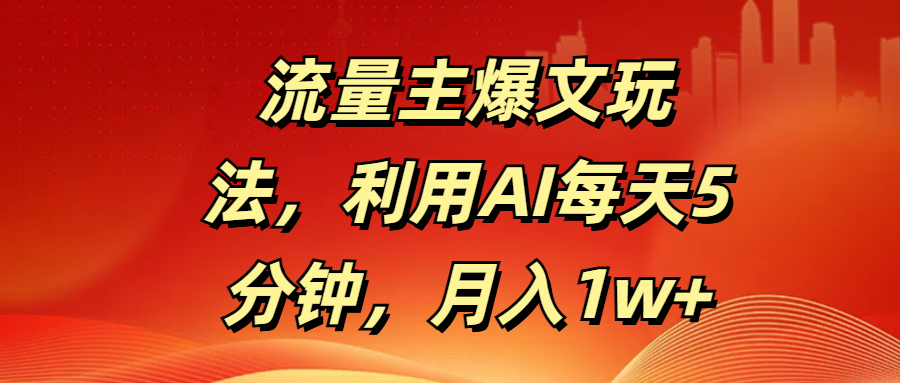流量主爆文玩法，利用AI每天5分钟，月入1w+-盈途副业网