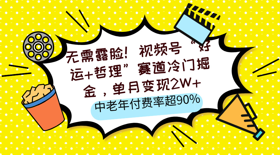 无需露脸！视频号“好运+哲理”赛道冷门掘金，单月变现2W+，中老年付费率超90%-盈途副业网