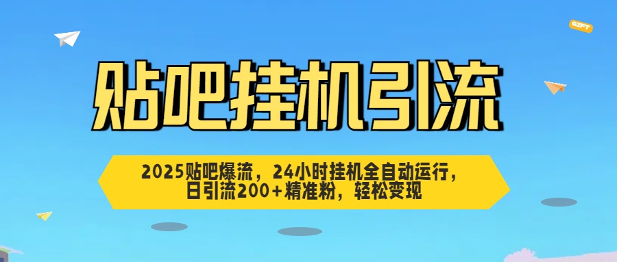 2025贴吧爆流，24小时挂机全自动运行，日引流200+精准粉，轻松变现-盈途副业网