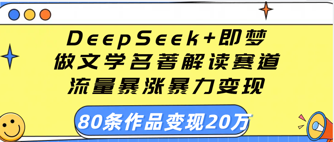 用DeepSeek+即梦做文学名著解读赛道，流量暴涨暴力变现，89条作品变现20万-盈途副业网