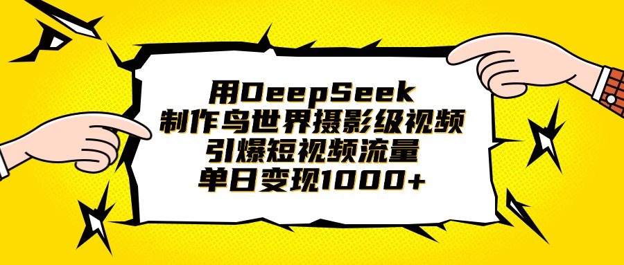 用DeepSeek制作鸟世界摄影级视频，引爆短视频流量，单日变现1000+-盈途副业网