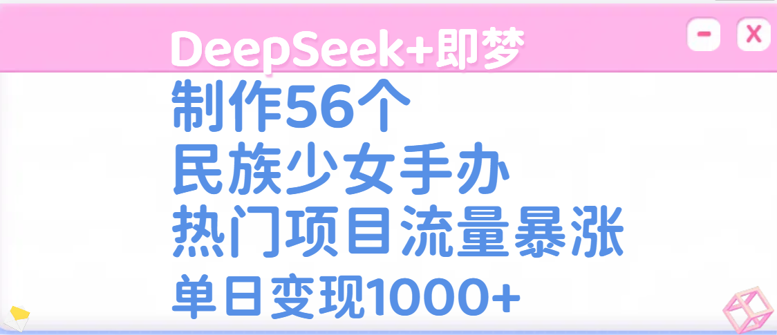 DeepSeek+即梦制作56个民族少女手办，热门项目流量暴涨，单日变现1000+-盈途副业网