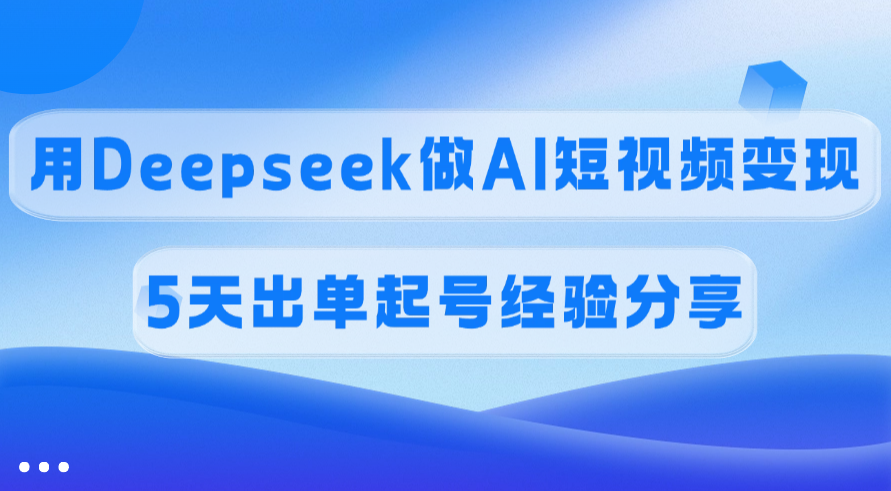 佣金45%，用Deepseek做AI短视频变现，5天出单起号经验分享-盈途副业网