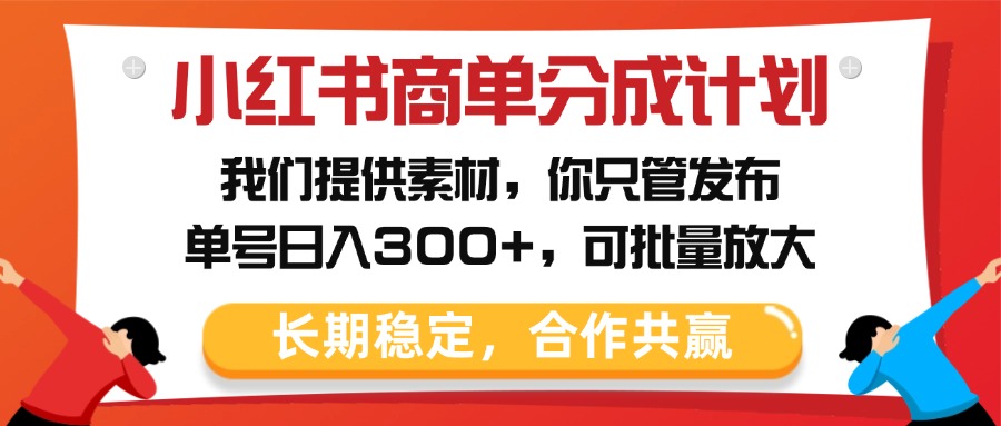 小红书商单分成计划，我们提供素材，你只管发布，单号日入300+，可批量放大-盈途副业网