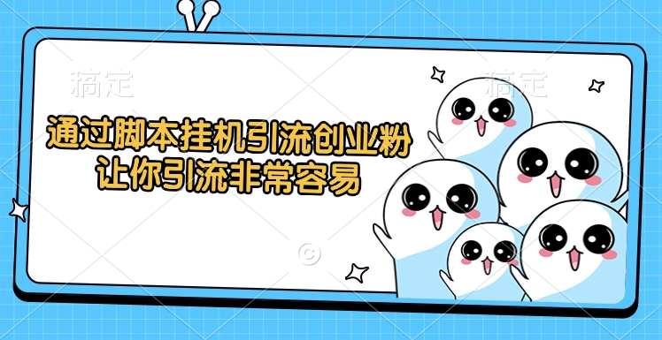 通过脚本挂机引流创业粉，让你引流非常容易-盈途副业网