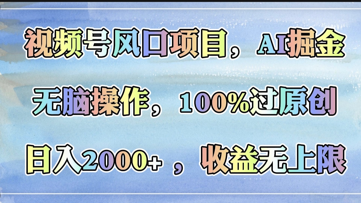 视频号风口项目，AI掘金，无脑操作，100%过原创，日入2000+，收益无上限-盈途副业网