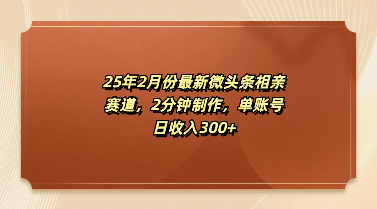 最新微头条相亲赛道，2分钟制作，单账号日收入300+-盈途副业网