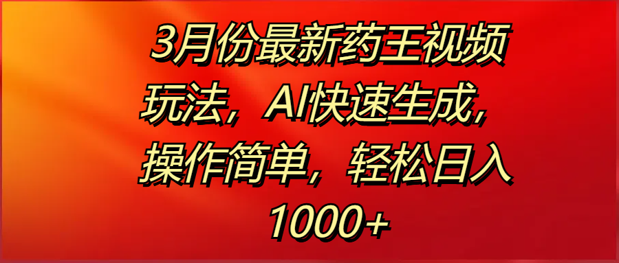 3月份最新药王视频玩法，AI快速生成，操作简单，轻松日入1000+-盈途副业网