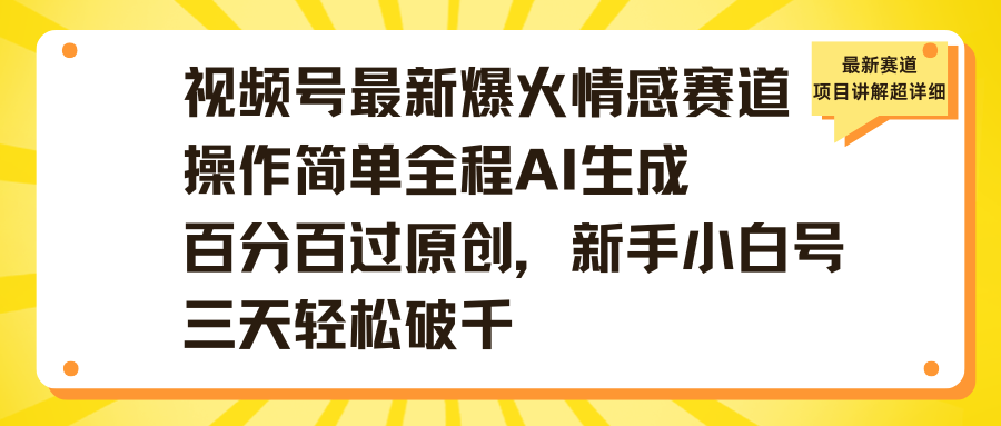 视频号最新爆火情感赛道操作简单全程AI生成百分百过原创，新手小白号三天轻松破千-盈途副业网