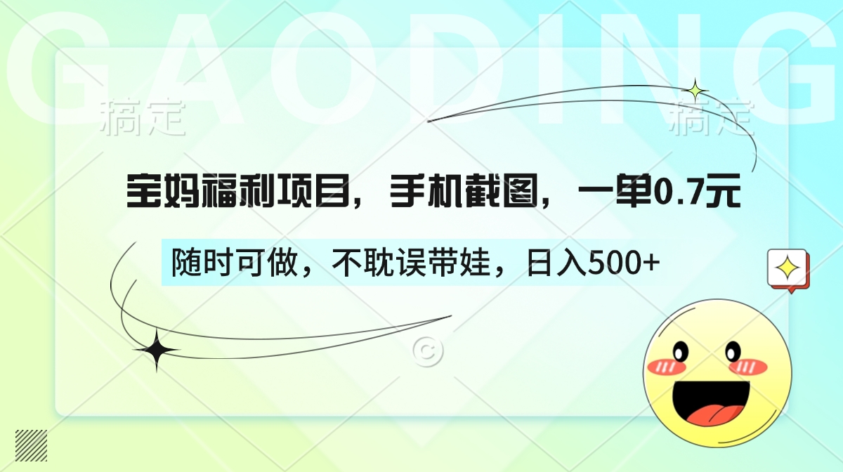 宝妈福利项目，手机截图，一单0.7元，随时可做，不耽误带娃，日入500+-盈途副业网