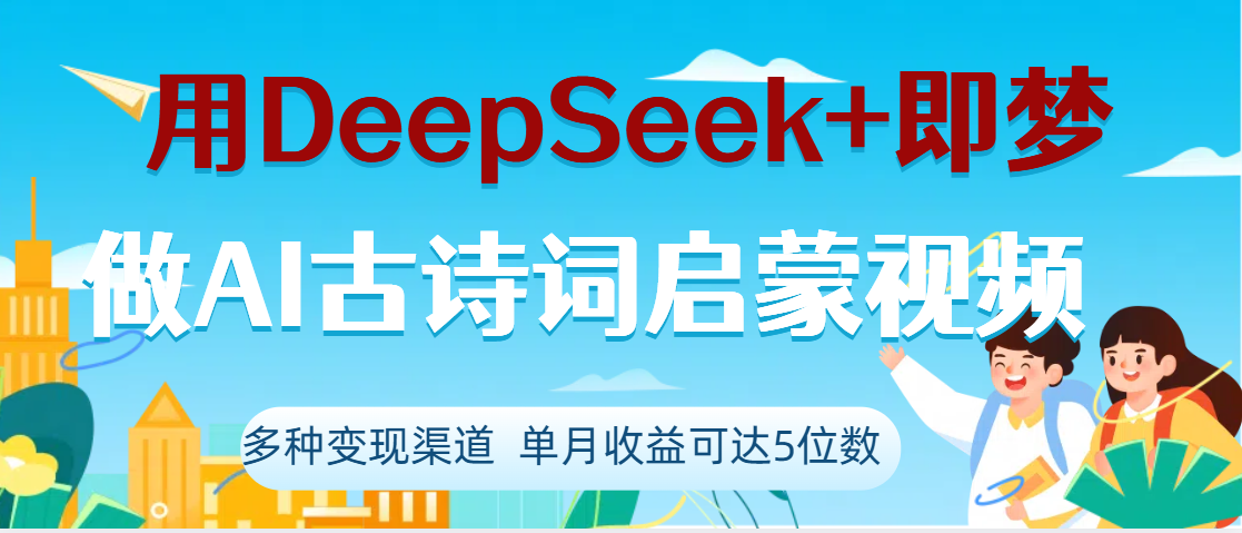 DeepSeek+即梦做AI古诗词启蒙视频，两个月涨粉22W，总变现5位数-盈途副业网