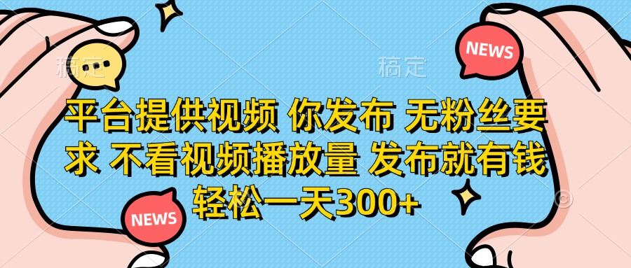 平台提供视频，你发布  无粉丝要求，不看视频播放量，发布就有钱，轻松一天300+-盈途副业网
