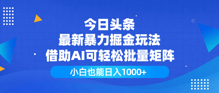 今日头条最新暴力掘金玩法，借助AI可轻松批量矩阵，小白也能日入1000+-盈途副业网