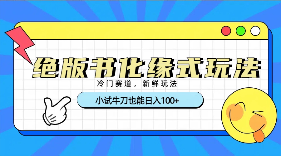 冷门赛道绝版书化缘式玩法，小试牛刀也能日入100+-盈途副业网