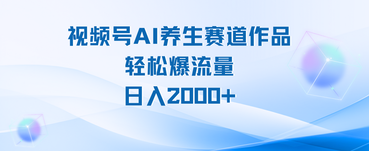 视频号AI养生赛道玩法，轻松爆流量，日入2000+-盈途副业网