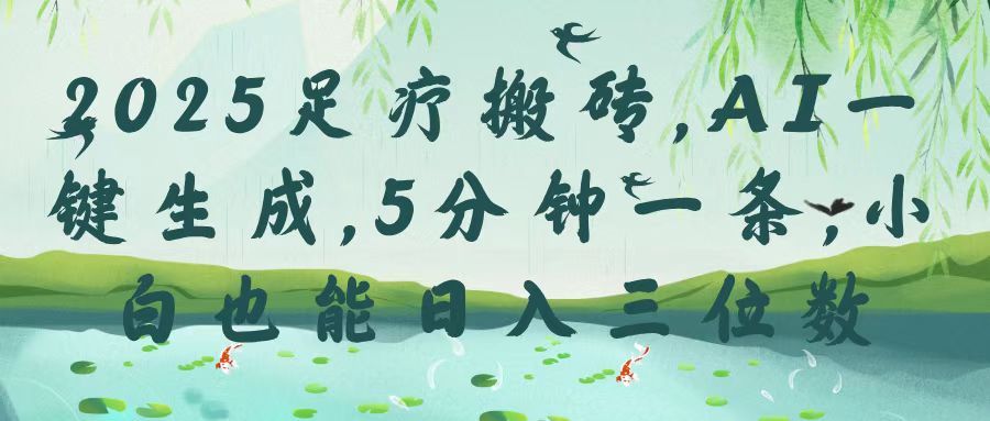 2025足疗搬砖，Ai一键生成，5分钟一条，小白也能日入三位数-盈途副业网