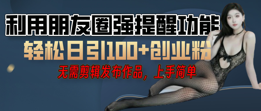 利用微信朋友圈”小红点”功能，引流精准创业粉，无需剪辑视频，发布作品，单人单日引流100+创业粉！-盈途副业网
