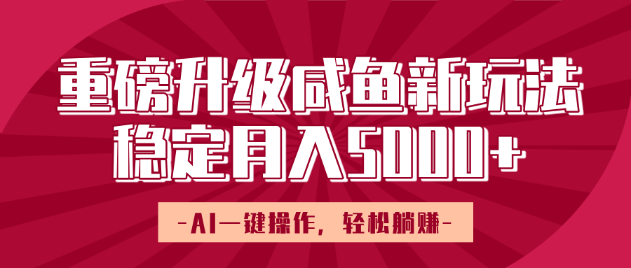 重磅升级咸鱼新玩法，AI一键操作，轻松躺赚，稳定月入5000+-盈途副业网