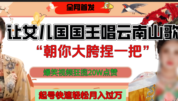 让女儿国国王开口唱云南山歌“朝你大垮捏一把”，爆笑视频狂揽点赞20W，熟练后起号快轻松月入过万！-盈途副业网