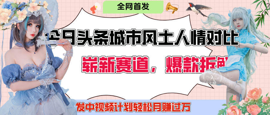 今日头条城市人文对比赛道，制造对立让粉丝站队，引发共鸣及自豪感，发中视频计划轻松月赚过万！-盈途副业网