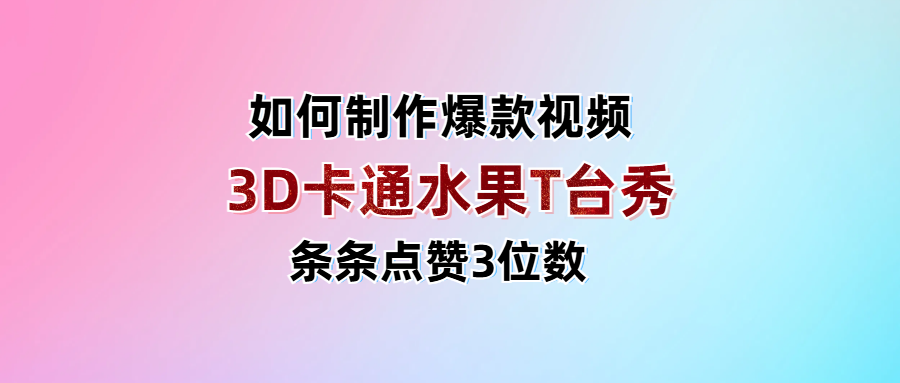 3D卡通水果走秀视频，条条点赞3位数，单日变现1000+-盈途副业网