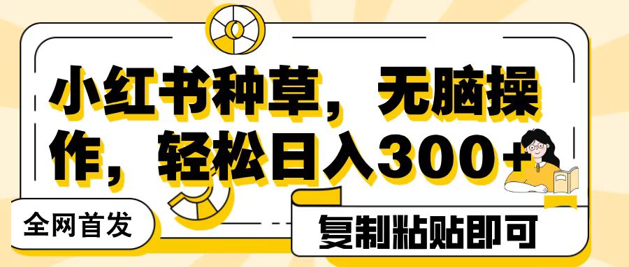 全网首发小红书种草，无脑操作，复制粘贴即可，轻松日入300+-盈途副业网