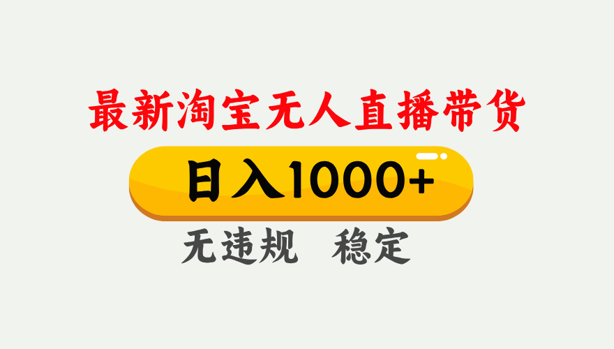 最新 淘宝无人直播带货，日入1000+，不违规不封号，独家技术，操作简单【揭秘】-盈途副业网