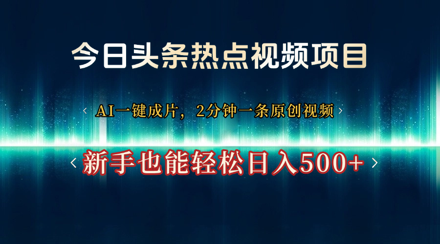 今日头条热点视频项目， AI一键成片，2分钟一条原创视频，新手也能轻松日入500+-盈途副业网