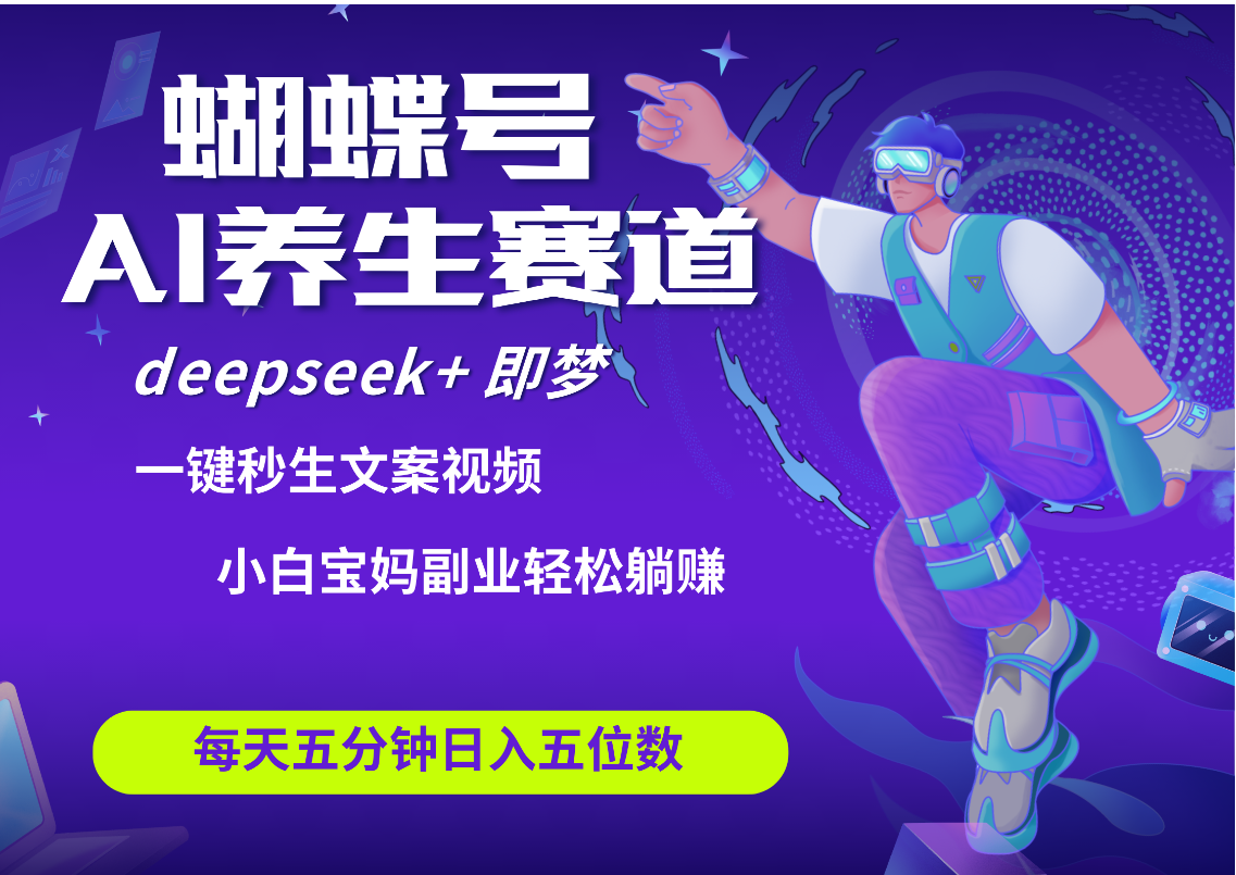 蝴蝶号大健康养生赛道+deepseek AI快速产出爆款视频   起号快  带货超级猛 每天仅需五分钟 变现路子太广了 日入五位数 小白 宝妈 上班族副业 轻松躺赚-盈途副业网