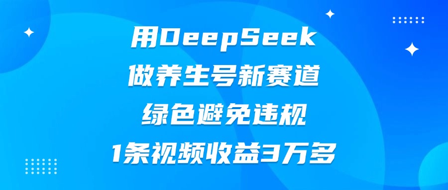 用DeepSeek做养生号新赛道，绿色避免违规，1条视频收益3万多-盈途副业网