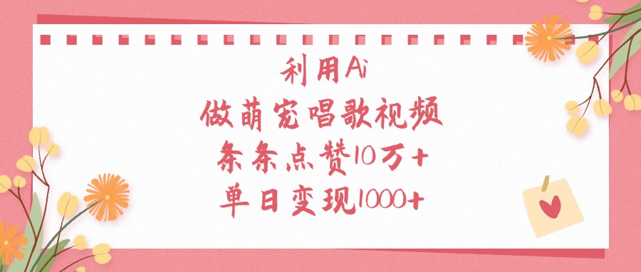 利用Ai做萌宠唱歌视频，条条点赞10万+，单日变现1000+-盈途副业网