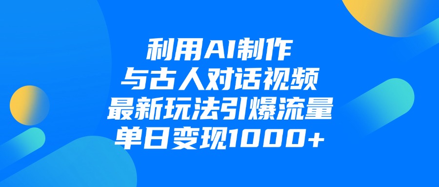 利用AI制作与古人对话的视频，最新玩法引爆流量，单日变现1000+-盈途副业网