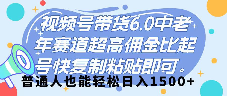 视频号带货 6.0，中老年赛道，超高佣金比，起号快，复制粘贴即可，普通人也能轻松日入 1500➕-盈途副业网