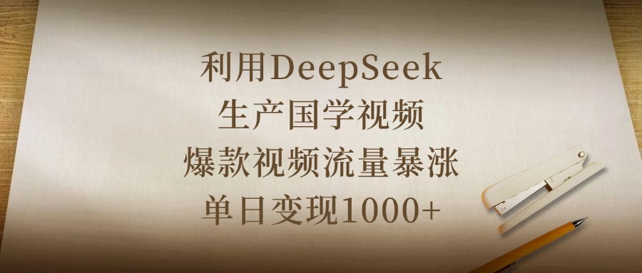 利用DeepSeek生产国学视频，爆款视频流量暴涨，单日变现1000+-盈途副业网