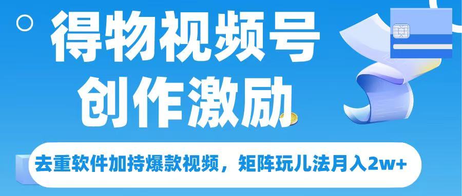 得物视频号创作者激励，去重软件加持爆款视频，矩阵玩儿法月入 2w➕-盈途副业网