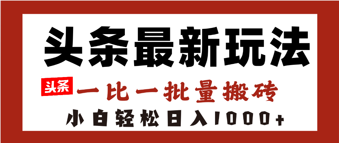 头条最新玩法，一比一批量搬砖，小白轻松日入1000+-盈途副业网