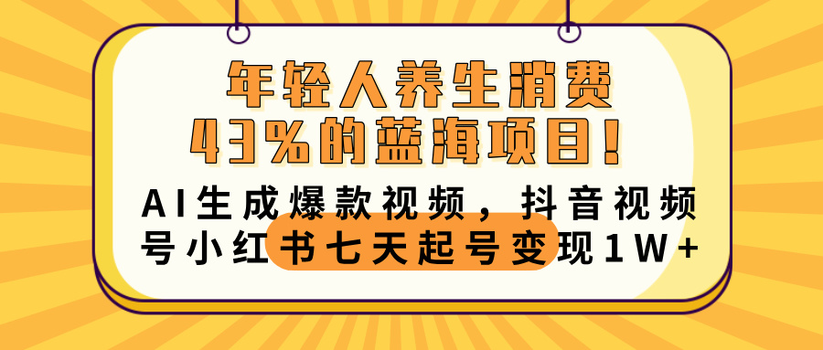 年轻人养生消费43%的蓝海项目！AI生成爆款视频，抖音视频号小红书七天起号变现10000+-盈途副业网