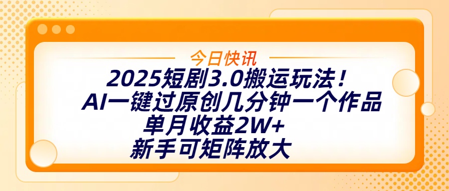 2025短剧3.0搬运玩法！AI一键过原创，几分钟一个作品，单月收益2W+，新手可矩阵放大-盈途副业网
