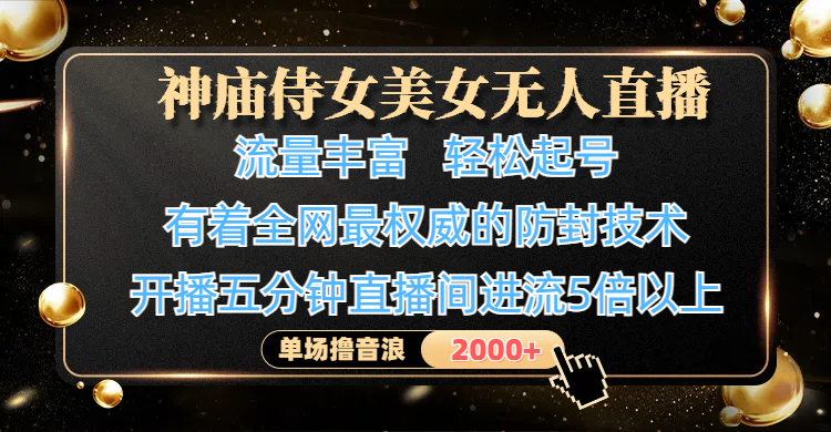 神庙侍女美女无人直播，流量丰富、轻松起号，有着全网最权威的防封技术、4K超高清素材画质，开播五分钟直播间进流5倍以上，单场撸音浪2000+-盈途副业网