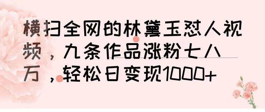 横扫全网的林黛玉怼人视频，九条作品涨粉七八万，轻松日变现 1000➕-盈途副业网