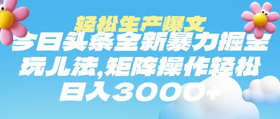 今日头条暴力掘金玩法，轻松生产爆文，可矩阵操作，日入3000➕-盈途副业网